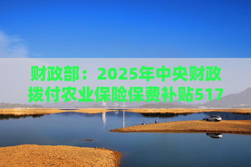 财政部:2025年中央财政拨付农业保险保费补贴517亿元,支持农业保险保费超1550亿元 第1张 财政部:2025年中央财政拨付农业保险保费补贴517亿元,支持农业保险保费超1550亿元 第1张