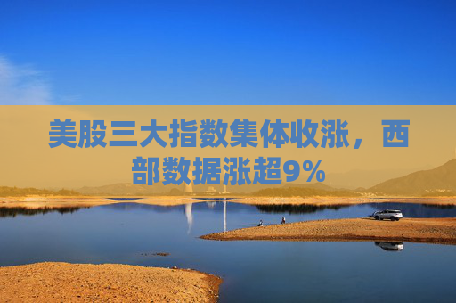 美股三大指数集体收涨，西部数据涨超9%