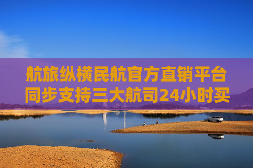 航旅纵横民航官方直销平台同步支持三大航司24小时买贵免费退 第1张 航旅纵横民航官方直销平台同步支持三大航司24小时买贵免费退 第1张