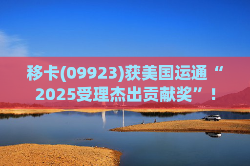 移卡(09923)获美国运通“2025受理杰出贡献奖”！