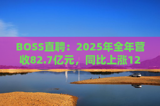 BOSS直聘：2025年全年营收82.7亿元，同比上涨12.4%