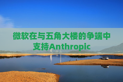 微软在与五角大楼的争端中支持Anthropic
