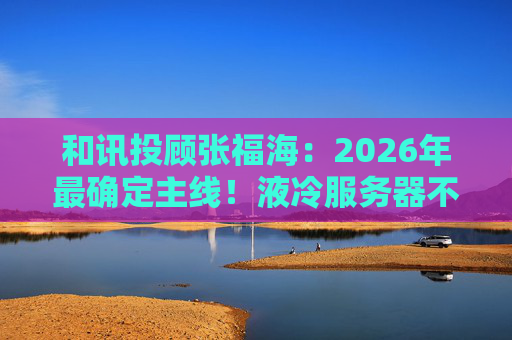 和讯投顾张福海：2026年最确定主线！液冷服务器不是跟风，是刚需！  第1张