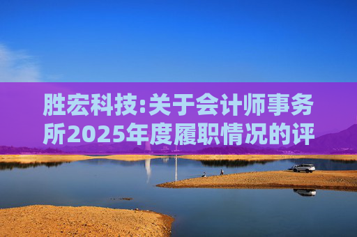 胜宏科技:关于会计师事务所2025年度履职情况的评估报告  第1张
