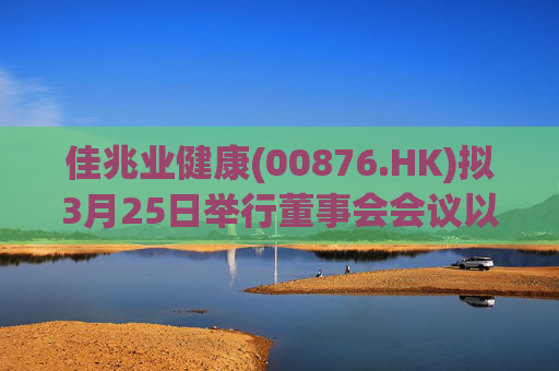 佳兆业健康(00876.HK)拟3月25日举行董事会会议以审批年度业绩  第1张