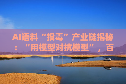 AI语料“投毒”产业链揭秘：“用模型对抗模型”，百亿市场该如何健康发展？
