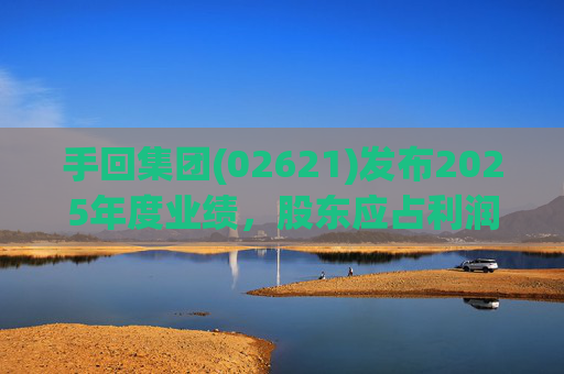 手回集团(02621)发布2025年度业绩，股东应占利润7.93亿元  第1张