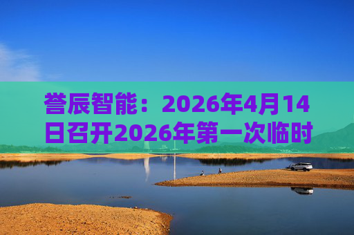 誉辰智能：2026年4月14日召开2026年第一次临时股东会