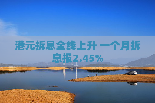 港元拆息全线上升 一个月拆息报2.45%