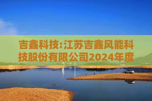 吉鑫科技:江苏吉鑫风能科技股份有限公司2024年度独立董事述职报告（陈莹）