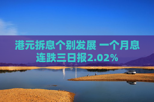 港元拆息个别发展 一个月息连跌三日报2.02%