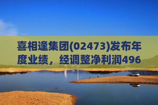 喜相逢集团(02473)发布年度业绩，经调整净利润4969万元 同比增加3.5%