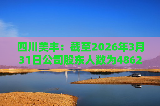四川美丰：截至2026年3月31日公司股东人数为48627户