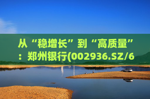 从“稳增长”到“高质量”：郑州银行(002936.SZ/6196.HK)的区域银行进化路径