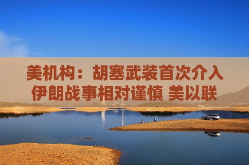 美机构：胡塞武装首次介入伊朗战事相对谨慎 美以联军精准打击布什尔机场与国防工业