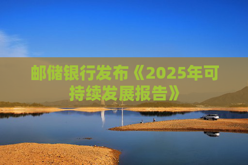 邮储银行发布《2025年可持续发展报告》