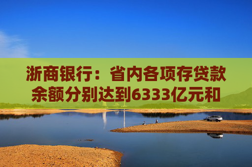 浙商银行：省内各项存贷款余额分别达到6333亿元和6614亿元 增量双双领跑股份制同业  第1张