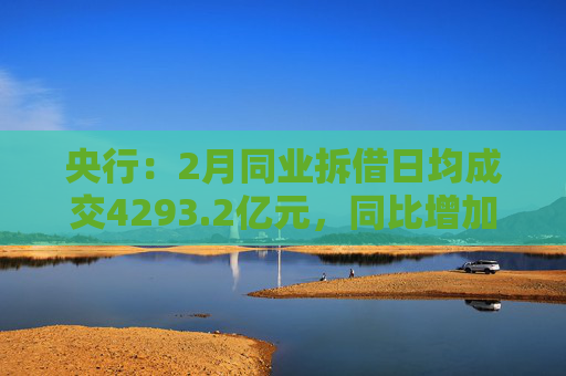 央行：2月同业拆借日均成交4293.2亿元，同比增加87.1%  第1张