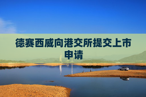 德赛西威向港交所提交上市申请