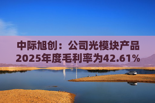 中际旭创：公司光模块产品2025年度毛利率为42.61%  第1张