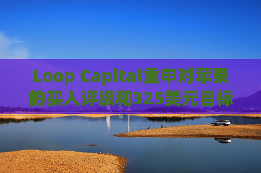 Loop Capital重申对苹果的买入评级和325美元目标价