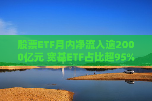 股票ETF月内净流入逾2000亿元 宽基ETF占比超95% 第1张 股票ETF月内净流入逾2000亿元 宽基ETF占比超95% 第1张
