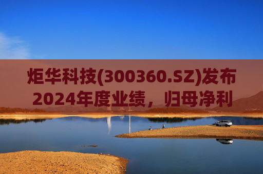 炬华科技(300360.SZ)发布2024年度业绩,归母净利润6.65亿元,同比增长9.45%