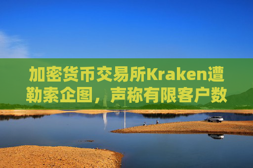 加密货币交易所Kraken遭勒索企图，声称有限客户数据被访问