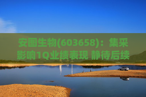 安图生物(603658)：集采影响1Q业绩表现 静待后续恢复  第1张