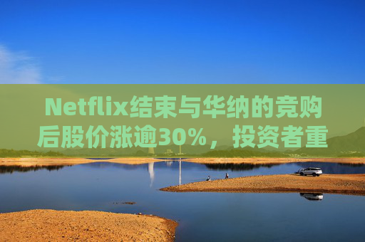 Netflix结束与华纳的竞购后股价涨逾30%，投资者重新聚焦基本面  第1张