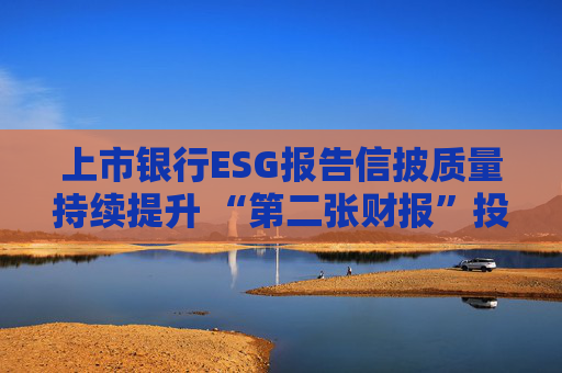 上市银行ESG报告信披质量持续提升 “第二张财报”投资参考性待加强  第1张