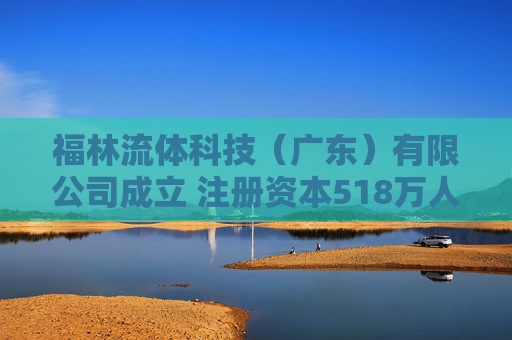 福林流体科技(广东)有限公司成立 注册资本518万人民币 第1张 福林流体科技(广东)有限公司成立 注册资本518万人民币 第1张