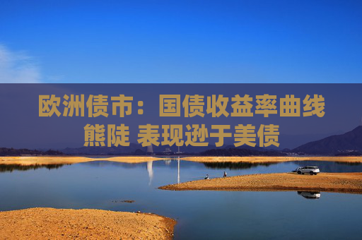 欧洲债市:国债收益率曲线熊陡 表现逊于美债