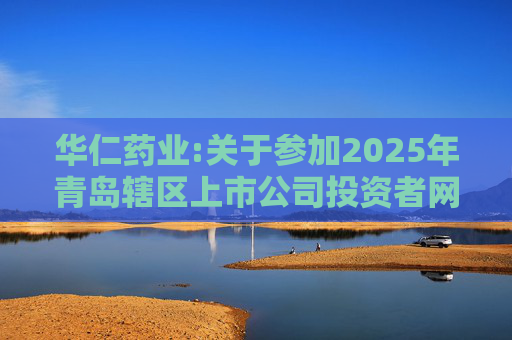 华仁药业:关于参加2025年青岛辖区上市公司投资者网上集体接待日活动的公告  第1张