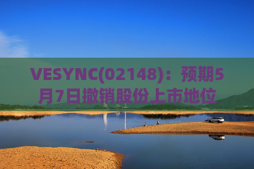 VESYNC(02148)：预期5月7日撤销股份上市地位