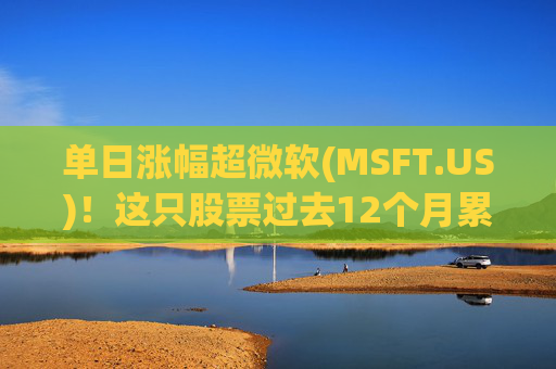 单日涨幅超微软(MSFT.US)！这只股票过去12个月累涨超25%  第1张