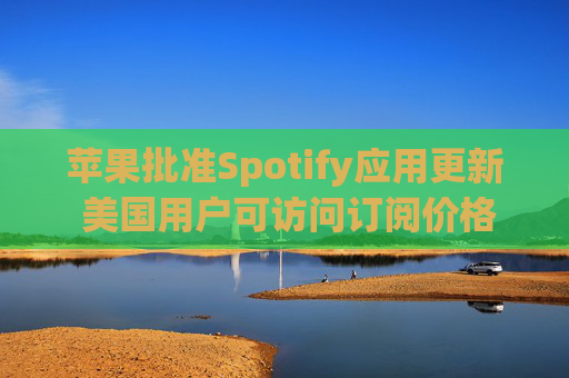 苹果批准Spotify应用更新 美国用户可访问订阅价格与外部支付链接  第1张
