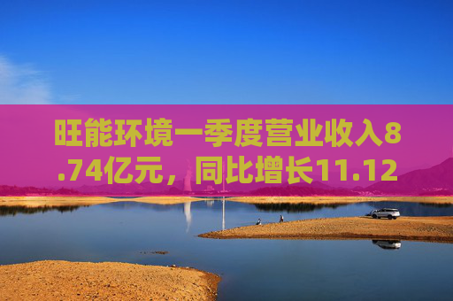 旺能环境一季度营业收入8.74亿元,同比增长11.12% 第1张 旺能环境一季度营业收入8.74亿元,同比增长11.12% 第1张