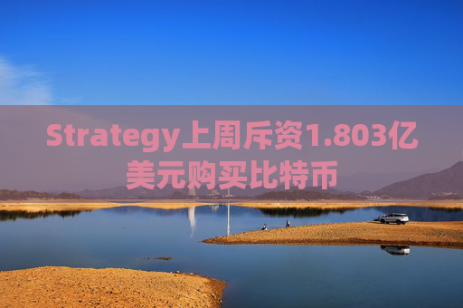 Strategy上周斥资1.803亿美元购买比特币