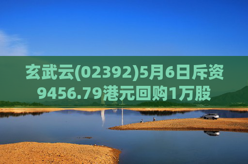 玄武云(02392)5月6日斥资9456.79港元回购1万股