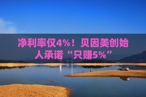净利率仅4%！贝因美创始人承诺“只赚5%”  第1张