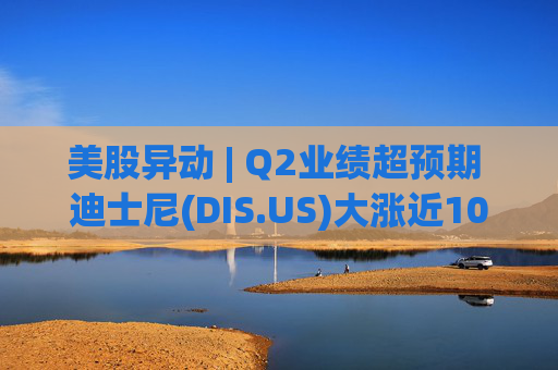 美股异动 | Q2业绩超预期 迪士尼(DIS.US)大涨近10%