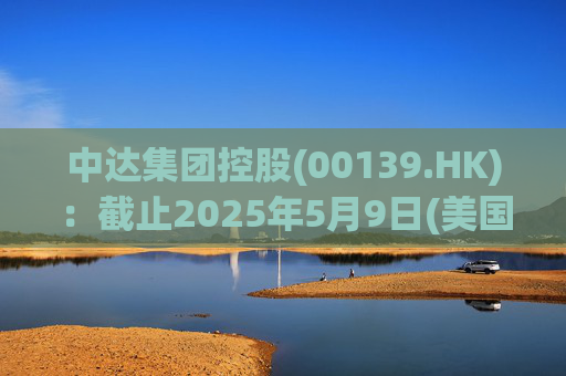 中达集团控股(00139.HK):截止2025年5月9日(美国时间)集团持有GIBO股份市值约1.79亿美元