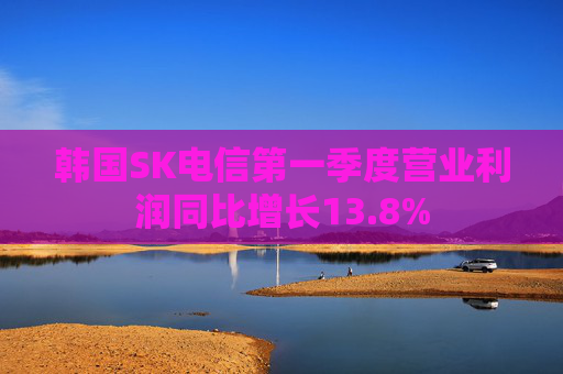 韩国SK电信第一季度营业利润同比增长13.8%  第1张