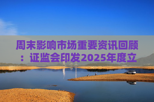 周末影响市场重要资讯回顾:证监会印发2025年度立法工作计划 俄乌即将谈判 印巴宣布停火