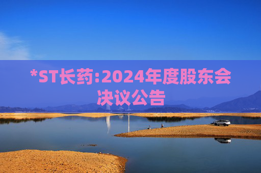 *ST长药:2024年度股东会决议公告