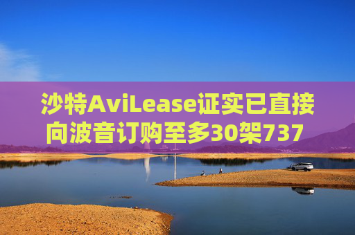 沙特AviLease证实已直接向波音订购至多30架737 Max飞机