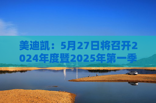 美迪凯：5月27日将召开2024年度暨2025年第一季度业绩说明会  第1张