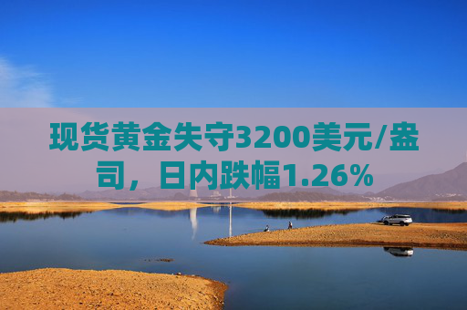 现货黄金失守3200美元/盎司，日内跌幅1.26%  第1张