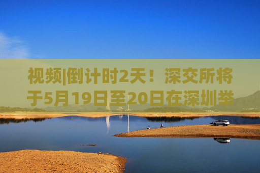 视频|倒计时2天！深交所将于5月19日至20日在深圳举办2025全球投资者大会  第1张